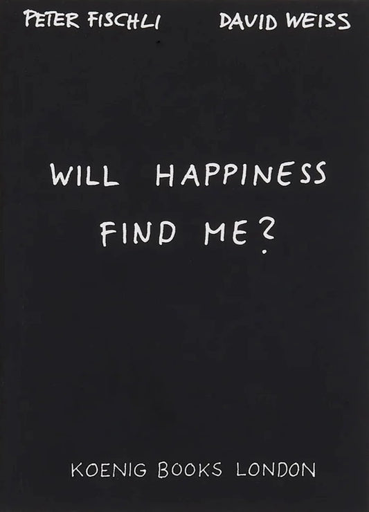 Peter Fischli & David Weiss - Will Happiness find me?