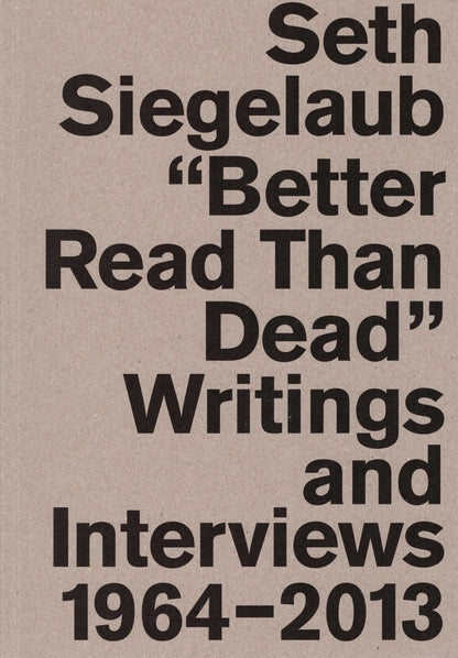 Seth Siegelaub - Better Read Than Dead: Writings and Interviews 1964–2013