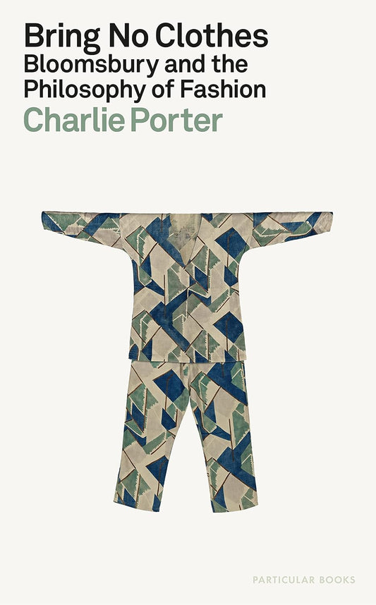 Charlie Porter - Bring No Clothes: Bloomsbury and the Philosophy of Fashion