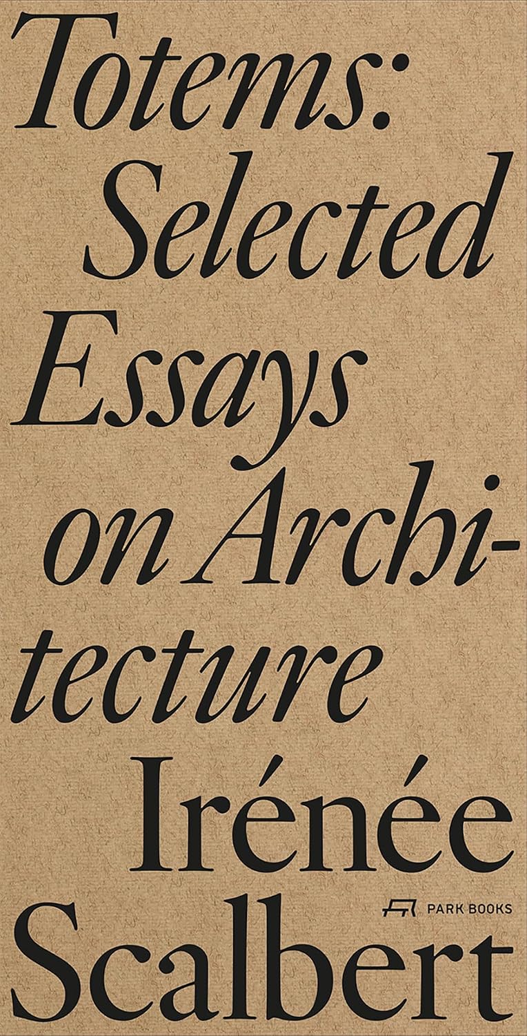 Irénée Scalbert - Totems: Selected Essays on Architecture