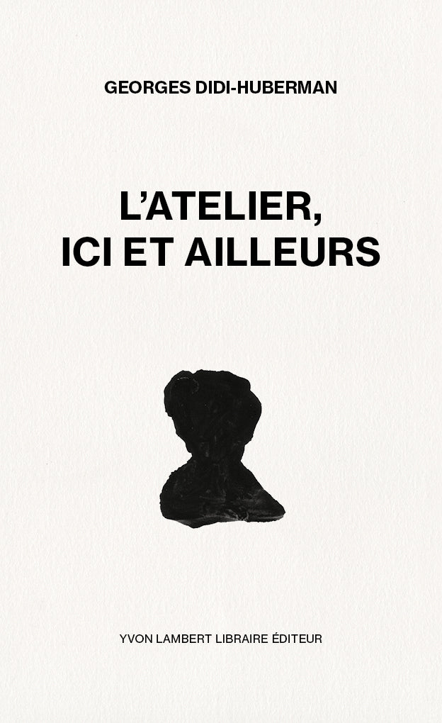 Georges Didi-Huberman - L'atelier, ici et ailleurs