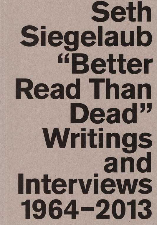 Seth Siegelaub - Better Read Than Dead: Writings and Interviews 1964–2013