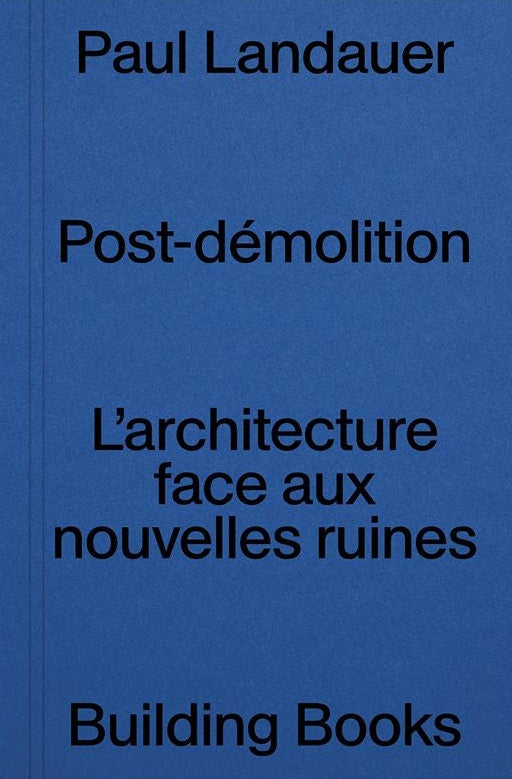 Paul Landauer - Post-démolition, L’architecture face aux nouvelles ruines