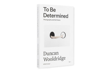 Duncan Wooldridge - To Be Determined: Photography and the Future