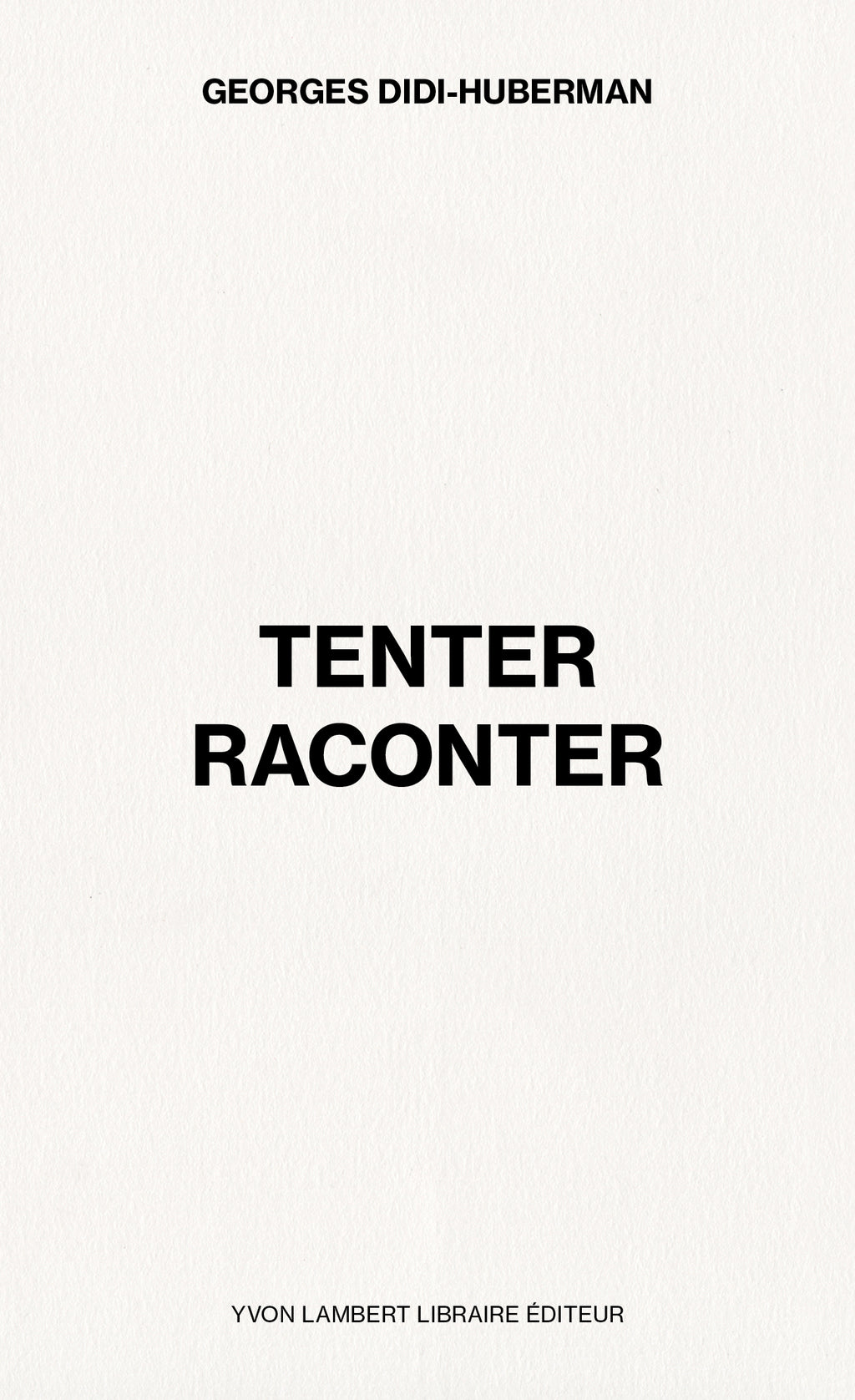 Georges Didi-Huberman - Tenter Raconter