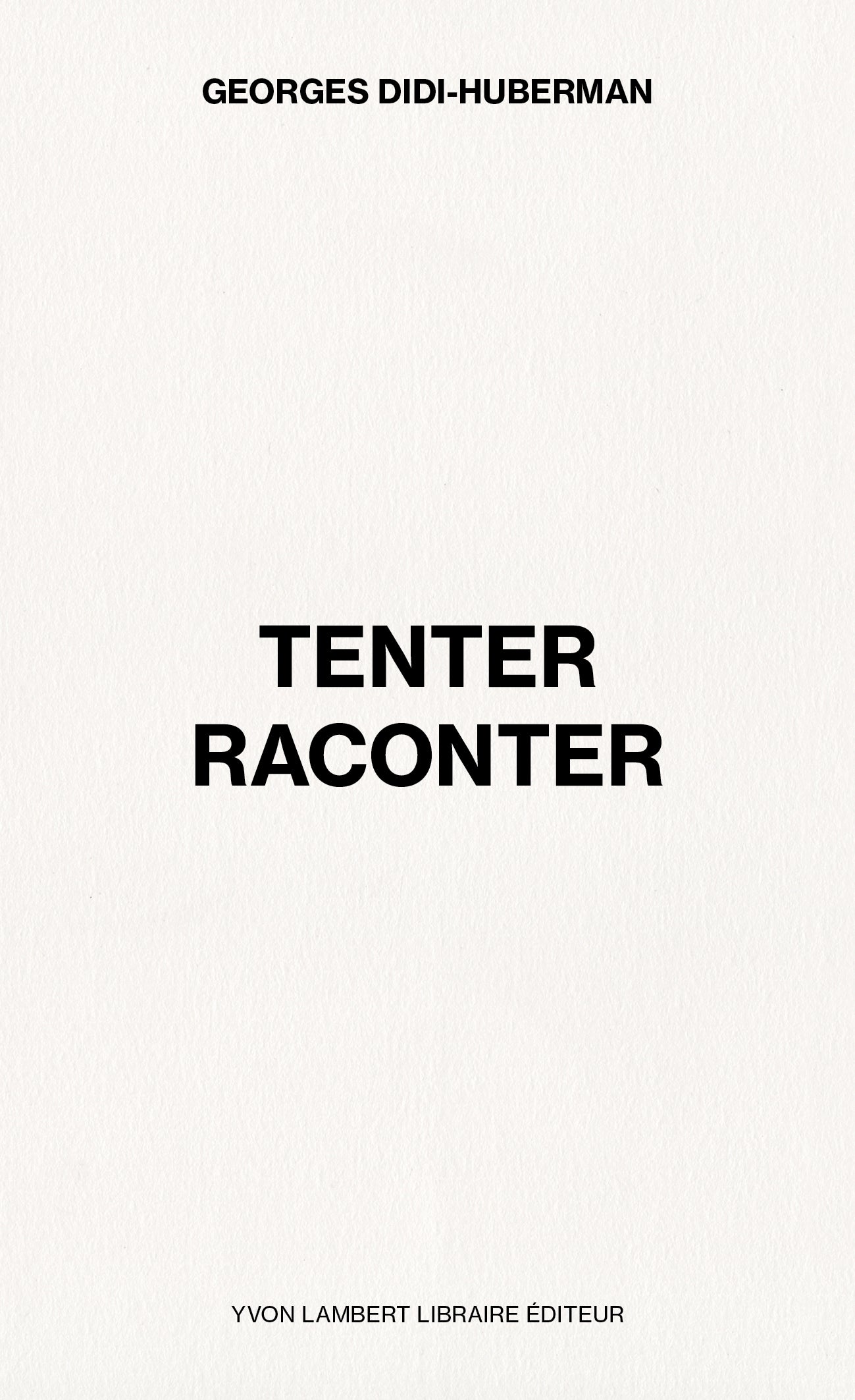 Georges Didi-Huberman - Tenter Raconter